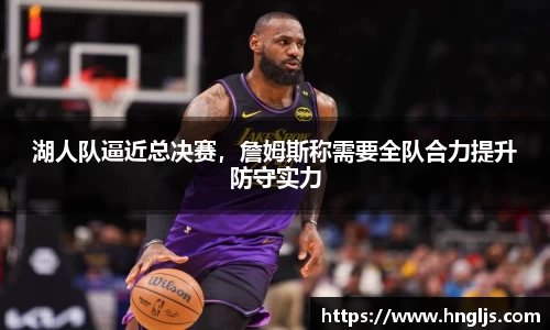 湖人队逼近总决赛，詹姆斯称需要全队合力提升防守实力