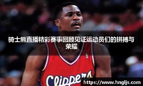 骑士熊直播精彩赛事回顾见证运动员们的拼搏与荣耀