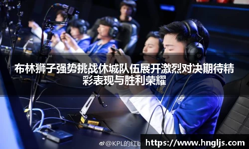 布林狮子强势挑战休城队伍展开激烈对决期待精彩表现与胜利荣耀